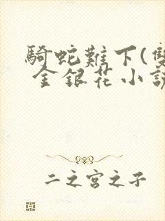 骑蛇难下(双) 金银花小说