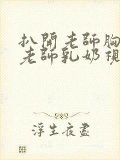 扒开老师胸罩喝老师乳奶视频