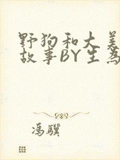 野狗和大美人的故事BY生为红蓝