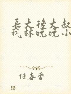 长大后大叔狂宠我林晚晚小说