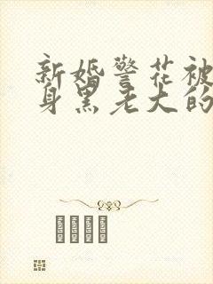 新婚警花被迫献身黑老大的小说