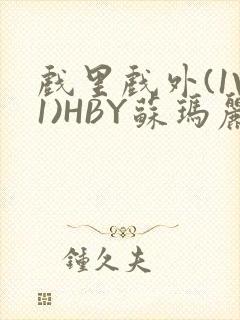 戏里戏外(1V1)HBY苏玛丽全文免费阅读