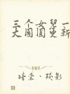 三个女儿一锅烩大团圆更新时间