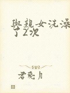 与亲女洗澡时伦了2次