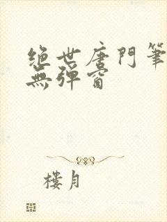 绝世唐门笔趣阁无弹窗