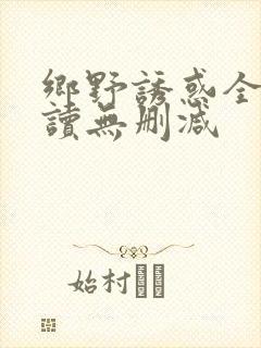 乡野诱惑全文阅读无删减