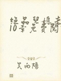 绝品儿媳老马第10章免费阅读