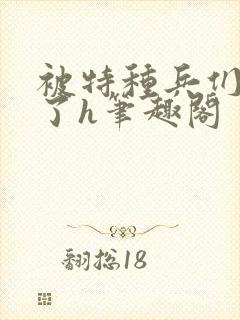 被特种兵们肉晕了h笔趣阁