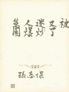 万人迷又被主角团爆炒了