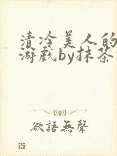 清冷美人的神奇游戏by抹茶冰沙