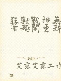 狂兽战神无弹窗笔趣阁更新