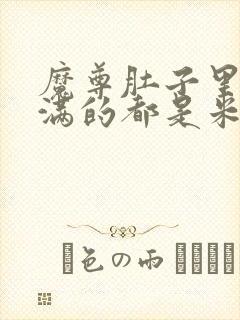 魔尊肚子里面满满的都是米青