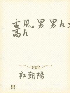 古风男男h文肉高h