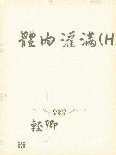 体内灌满(H)