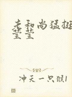 老和尚猛挺进她莹莹