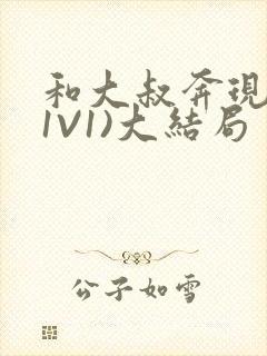 和大叔奔现后(1V1)大结局