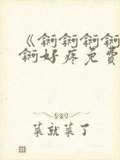 《锕锕锕锕锕锕锕好疼免费视频》