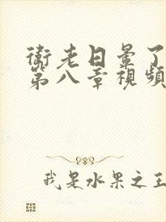 卫老日晕了淑蓉第八章视频