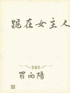 跪在女主人脚下