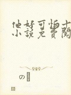 他好可怕十八鹿小说免费阅读