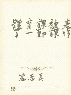 体育课被老师C了一节课作文