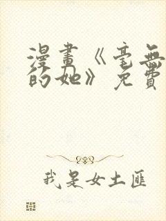 漫画《毫无保留的她》免费阅读