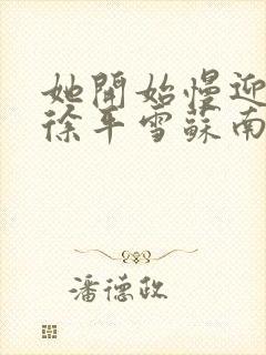 她开始慢迎迎合徐平雪苏南风