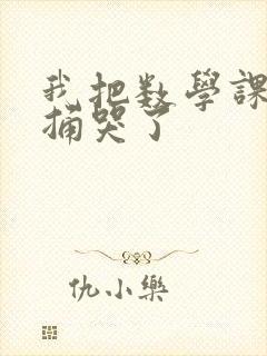 我把数学课代表捅哭了