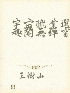 宇宙职业选手笔趣阁无弹窗无删减