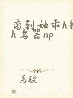 脔到她乖h粗话h名器np