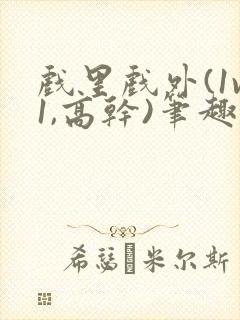 戏里戏外(1v1,高干)笔趣阁