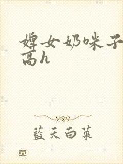 婢女奶咪子真大高h