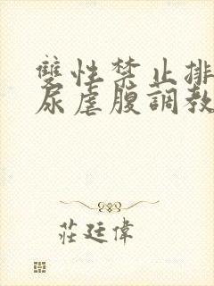 双性禁止排泄憋尿虐腹调教sm