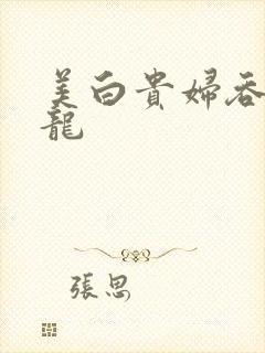 美白贵妇吞吃巨龙