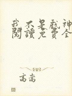 我不是戏神在线阅读免费全文