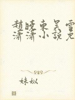 赵晓东吴雪晴王潇潇小说免费阅读