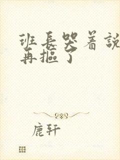 班长哭着说不能再抠了