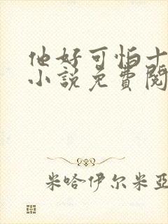 他好可怕十八鹿小说免费阅读