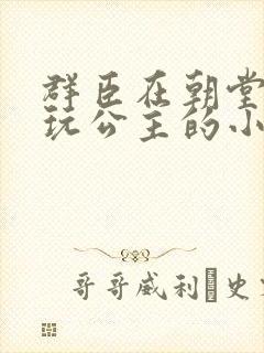 群臣在朝堂上却玩公主的小说