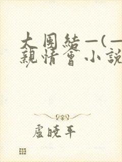 大团结—(—)亲情会小说