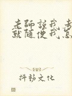 老师说我考好了就随便我怎样