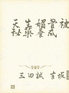 天生媚骨被爹娘秘药养成