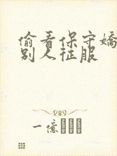 偷看保守娇妻被别人征服