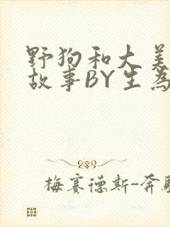 野狗和大美人的故事BY生为红蓝