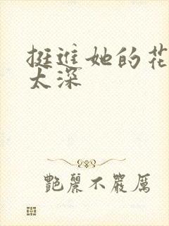 挺进她的花苞啊太深