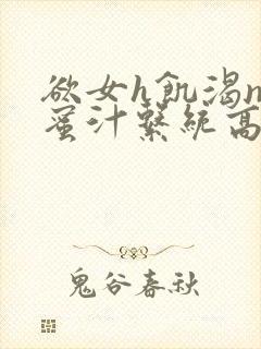 欲女h饥渴np蜜汁系统高hnp