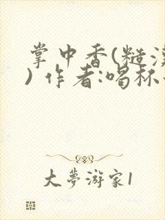 掌中香(糙汉 ) 作者:喝杯奶茶