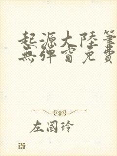 起源大陆笔趣阁无弹窗免费阅读