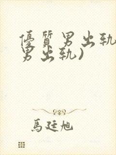 优质男出轨h(男出轨)