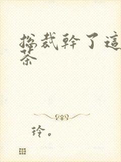 总裁干了这碗绿茶